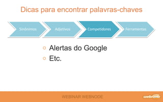 Dicas para encontrar palavras-chaves 
Sinônimos Adjetivos Competidores Ferramentas 
Alertas do Google 
Etc. 
WEBINAR WEBNODE 
 