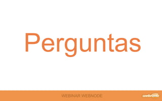 Perguntas 
WEBINAR WEBNODE 
 