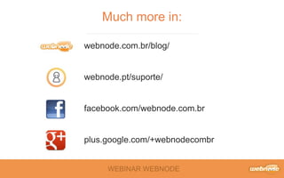 Much more in: 
webnode.com.br/blog/ 
webnode.pt/suporte/ 
facebook.com/webnode.com.br 
plus.google.com/+webnodecombr 
WEBINAR WEBNODE 
 