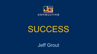 SUCCESS 
Jeff Grout  