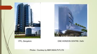 ITPL- Bangalore ONE HORIZON CENTRE- Delhi
Photos : Courtesy by BBR INDIA PVT.LTD
 