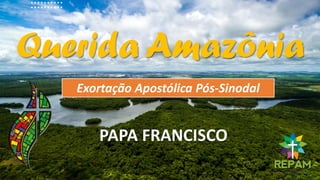 Querida Amazônia
Exortação Apostólica Pós-Sinodal
PAPA FRANCISCO
 