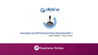 Startuplar için SEO Süreçleri Nasıl Yönetilmelidir ?
Özgür GÜNDÜZ – Clicksus Dijital
 