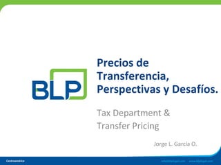 Precios de
Transferencia,
Perspectivas y Desafíos.
Tax Department &
Transfer Pricing
Jorge L. García O.
 