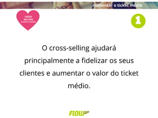 O cross-selling ajudará
principalmente a fidelizar os seus
clientes e aumentar o valor do ticket
médio.
Aumentar o ticket médio
 