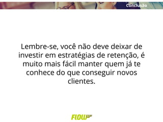Lembre-se, você não deve deixar de
investir em estratégias de retenção, é
muito mais fácil manter quem já te
conhece do que conseguir novos
clientes.
Conclusão
 