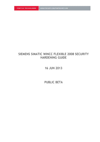 SIEMENS SIMATIC WINCC FLEXIBLE 2008 SECURITY
              HARDENING GUIDE


                16 JUN 2013



                PUBLIC BETA
 