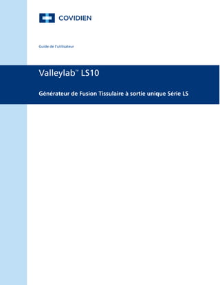 Guide de l’utilisateur
Valleylab
TM
LS10
Générateur de Fusion Tissulaire à sortie unique Série LS
 