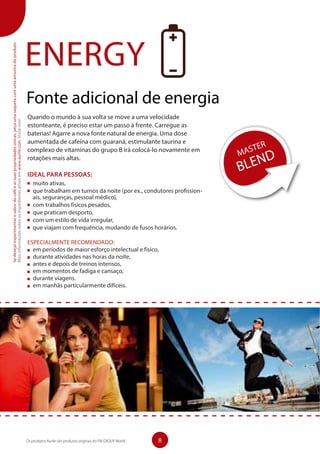 ENERGY
Fonte adicional de energia
Quando o mundo à sua volta se move a uma velocidade
estonteante, é preciso estar um passo à frente. Carregue as
baterias! Agarre a nova fonte natural de energia. Uma dose
aumentada de cafeína com guaraná, estimulante taurina e
complexo de vitaminas do grupo B irá colocá-lo novamente em
rotações mais altas.
IDEAL PARA PESSOAS:
	 muito ativas,
	 que trabalham em turnos da noite (por ex., condutores profission-
ais, seguranças, pessoal médico),
	 com trabalhos físicos pesados,
	 que praticam desporto,
	 com um estilo de vida irregular,
	 que viajam com frequência, mudando de fusos horários.
ESPECIALMENTE RECOMENDADO:
	 em períodos de maior esforço intelectual e físico,
	 durante atividades nas horas da noite,
	 antes e depois de treinos intensos,
	 em momentos de fadiga e cansaço,
	 durante viagens.
	 em manhãs particularmente difíceis.
Sedesejarexperimentarosabordocaféeassuaspropriedadesúnicas,peçaumasaquetacomumaamostradoproduto.
Maisinformaçõessobreosingredientesativosemwww.aurile.com.Visite-nos!
8Os produtos Aurile são produtos originais do FM GROUP World
 
