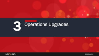 INBOUND15
3 Operations Upgrades
 