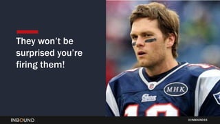 INBOUND15
They won’t be
surprised you’re
firing them!
 