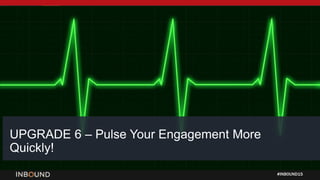 #INBOUND15
UPGRADE 6 – Pulse Your Engagement More
Quickly!
 
