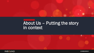 INBOUND15
About Us – Putting the story
in context
 