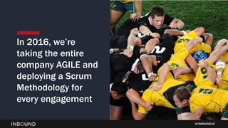 INBOUND15
In 2016, we’re
taking the entire
company AGILE and
deploying a Scrum
Methodology for
every engagement
 