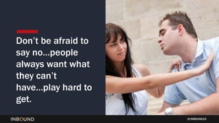 INBOUND15
Don’t be afraid to
say no…people
always want what
they can’t
have…play hard to
get.
 
