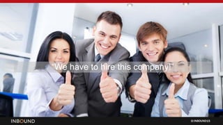 INBOUND15
“We have to hire this company!”
 