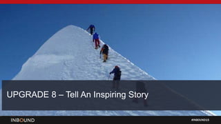 #INBOUND15
UPGRADE 8 – Tell An Inspiring Story
 