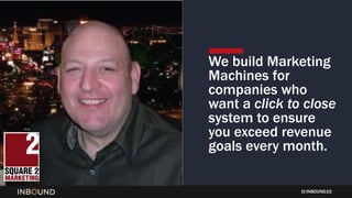 INBOUND15
We build Marketing
Machines for
companies who
want a click to close
system to ensure
you exceed revenue
goals every month.
 