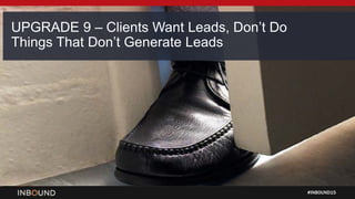 #INBOUND15
UPGRADE 9 – Clients Want Leads, Don’t Do
Things That Don’t Generate Leads
 