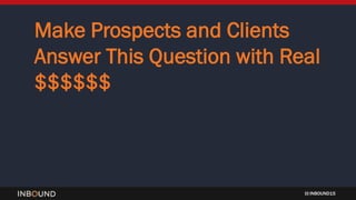 INBOUND15
Make Prospects and Clients
Answer This Question with Real
$$$$$$
 