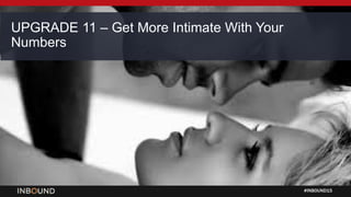 #INBOUND15
UPGRADE 11 – Get More Intimate With Your
Numbers
 