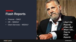 INBOUND15
Flash Reports
• Finance – DAILY
• HR – WEEKLY
• Client Services – WEEKLY
I Don’t Do
Reports
Often, But
When I Do…
They’re
Flash
Reports
 