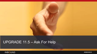 #INBOUND15
UPGRADE 11.5 – Ask For Help
 