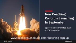 INBOUND15
New Coaching
Cohort Is Launching
In September
Space is already limited but if
you’re interested
www.agencies2inbound.com/coaching-sign-up
 
