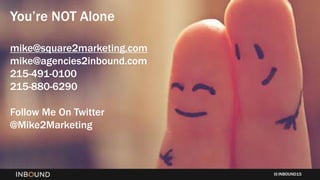 INBOUND15
You’re NOT Alone
mike@square2marketing.com
mike@agencies2inbound.com
215-491-0100
215-880-6290
Follow Me On Twitter
@Mike2Marketing
 