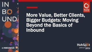 INBOUND15
More Value, Better Clients,
Bigger Budgets: Moving
Beyond the Basics of
Inbound
platinum agency
partner
 