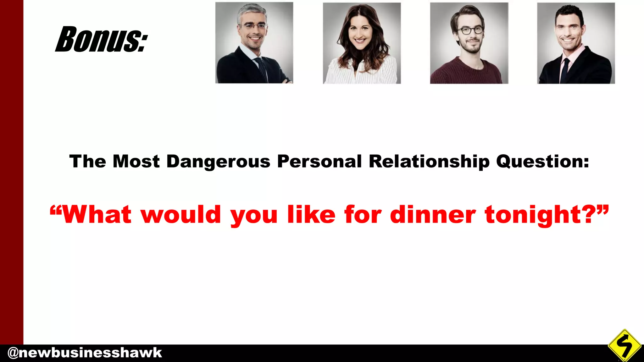 @newbusinesshawk
Bonus:
“What would you like for dinner tonight?”
The Most Dangerous Personal Relationship Question:
 
