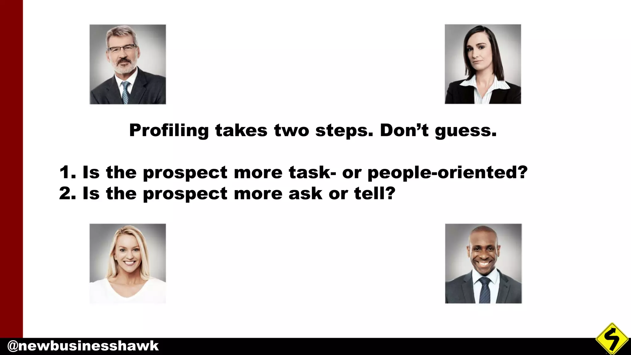 @newbusinesshawk
Profiling takes two steps. Don’t guess.
1. Is the prospect more task- or people-oriented?
2. Is the prospect more ask or tell?
 
