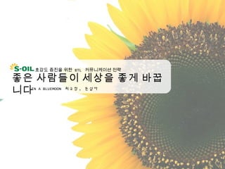호감도 증진을 위한 BTL 커뮤니케이션 전략

좋은 사람들이 세상을 좋게 바꿉
니다IN A BLUEMOON 최규청 , 문설아
 
