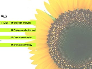 목차
| LIST 01 Situation analysis


         02 Propose maketing tool


         03 Concept deduction


         04 promotion strategy
 