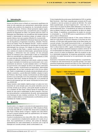 1.	Introdução
Houve nos últimos anos no Brasil um crescimento significativo de
obras de arte especiais que apresentaram deterioração precoce
causada pela ausência de programas de manutenção preventi-
va dessas estruturas. Embora o Brasil apresente órgãos regula-
mentadores que fornecem todo o procedimento para a inspeção e
garantia da integridade de OAEs, em grande parte dos casos, as
patologias são detectadas e as providências são tomadas apenas
quando a deterioração da estrutura atinge um estado crítico ou
quando oferece risco aos usuários (Oliveira [1]), (Lencioni [2]).
Um estudo feito pelo SINAENCO (Sindicato Nacional das Empre-
sas de Arquitetura e Engenharia Consultiva), intitulado “Infra-Es-
trutura da Cidade: Prazo de Validade Vencido”, mostra a necessi-
dade de uma política permanente de manutenção de estruturas e
administração dos recursos. Em relação às obras de arte espe-
ciais na cidade de São Paulo, o estudo mostra que há 240 pon-
tes e viadutos em estado de deterioração, apresentando diversas
patologias, e oferecendo risco aos usuários. Um dos principais
fatores em destaque para a deterioração é dado ao investimento
ínfimo em manutenção nos últimos anos, correspondente a 0,38%
do custo final das obras (SINAENCO [3]).
Contrária à realidade mostrada por este estudo, podem-se desta-
car alguns exemplos de iniciativas que se preocupam com o com-
portamento da estrutura. A ponte estaiada sobre o rio Pinheiros,
na qual funciona uma estação da linha 5 do sistema metroviário
da cidade, recebeu monitoramento de temperatura, deformações
e acelerações, da sua fase construtiva até o início da sua opera-
ção. Dada a complexidade da solução estrutural adotada junto ao
método construtivo, a ponte Bernardo Goldfarb, situada no bairro
de Pinheiros, São Paulo, recebeu monitoramento de deformações
durante a sua construção e em anos posteriores. A ponte estaiada
Construtor João Alves, situada em Aracaju-SE, é um exemplo de
obra de arte especial que vem sendo monitorada de forma contí-
nua (ASSIS [4]).
Dessa maneira, este trabalho objetiva propor um plano de moni-
toramento de curta duração para uma ponte rodoviária curva de
concreto armado já em serviço. Uma ponte situada na divisa en-
tre os Estados de São Paulo e Minas Gerais foi escolhida como
estudo de caso para a implantação do plano proposto. Para ava-
liar estruturalmente o comportamento da ponte, será apresentada
uma hierarquia de seis modelos numéricos. Por fim, pretende-se
avaliar os dados obtidos no monitoramento e confrontá-los com os
resultados do modelo numérico.
2.	 A ponte
A ponte sobre o rio Jaguari é uma obra de arte especial de concre-
to armado moldado in loco construída em 1999, situada na Rodo-
via Fernão Dias (BR 381), km 946+300, divisa entre os estados de
São Paulo e Minas Gerais. A Figura 1 registra uma vista inferior,
na qual é possivel observar parte da superestrutura, da mesoes-
trutura e da infraestrutura.
A ponte é constituída de cinco vãos (20m, 26m, 30m, 26m e 20m),
com a superestrutura simplesmente apoiada em 6 pares de pi-
lares. Sua superestrutura é contínua, sem juntas de dilatação,
apresentando em cada extremidade um encontro com a laje de
transição em concreto armado, dando continuidade à via.
O eixo longitudinal da ponte possui declividade de 5,9% no sentido
Belo Horizonte – São Paulo, superelevação constante de 8% para
o tabuleiro e raio de curvatura em planta de 305,50m. Por conta
desta superelevação, as duas longarinas (LB – maior raio e LA –
menor raio) e os pares de pilares estão defasados a uma altura de
aproximadamente 50cm. A transferência de esforços do tabuleiro
para os pilares é feita por meio de aparelhos de apoio em elastô-
mero fretado. A resistência característica de projeto do concreto
à compressão, fck
, é de 25 MPa para a superestrutura e 20 MPa
para a meso e infraestrutura.
O tabuleiro apresenta largura total de 11,70m, sendo 10,90m divi-
didos em duas faixas de pista de rolamento e uma faixa de acos-
tamento, e 0,40m para cada guarda-rodas do tipo New-Jersey, em
concreto armado. Com seção transversal do tipo π, as longarinas
do tabuleiro distam 6,40m (centro a centro), e possuem largura de
40cm e altura total de 2,80m. Ligada monoliticamente às longari-
nas, a laje do tabuleiro apresenta espessura variável, sendo de 15
cm na extremidade dos balanços de 2,65m, de 24 cm no centro da
pista, e de 40 cm sobre as longarinas. Além da curvatura no pla-
no e declividade longitudinal, as longarinas apresentam variação
prismática da seção transversal ao se aproximarem dos apoios
nos pilares.
Exercendo o travamento entre as duas longarinas, a superestrutu-
ra dispõe de vinte transversinas em concreto armado, com espa-
çamentos longitudinais variando de 6,00m a 6,70m. Deste total, as
transversinas coincidentes com o encontro das longarinas com os
Figura 1 – Vista inferior da ponte sobre
o rio Jaguari
LB
LA
P4B
Tubulão
P4A
131IBRACON Structures and Materials Journal • 2013 • vol. 6 • nº 1
R. G. M. de Andrade | L. M. Trautwein | T. N. Bittencourt
 