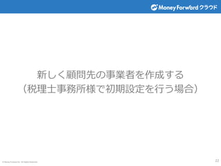 © Money Forward Inc. All Rights Reserved
新しく顧問先の事業者を作成する
（税理士事務所様で初期設定を行う場合）
22
 