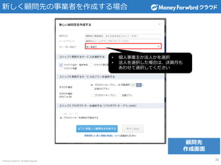 © Money Forward Inc. All Rights Reserved
新しく顧問先の事業者を作成する場合
26
• 個人事業主か法人かを選択
• 法人を選択した場合は、決算月も
あわせて選択してください
顧問先
作成画面
 