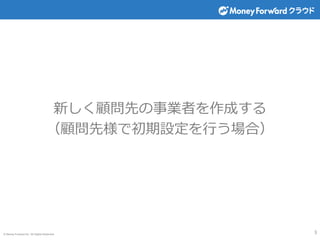 © Money Forward Inc. All Rights Reserved
新しく顧問先の事業者を作成する
（顧問先様で初期設定を行う場合）
3
 