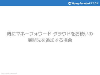 © Money Forward Inc. All Rights Reserved
既にマネーフォワード クラウドをお使いの
顧問先を追加する場合
 