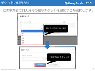 © Money Forward Inc. All Rights Reserved
「追加する」をクリック
チケットの付与方法
58
この事業者に何人月分の給与チケットを追加するか選択します。
何人月分追加するか選択
 