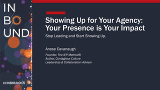 INBOUND15
Showing Up for Your Agency:
Your Presence is Your Impact
Stop Leading and Start Showing Up.
Anese Cavanaugh
Founder, The IEP Method®
Author, Contagious Culture
Leadership & Collaboration Advisor
 