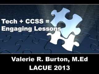 Tech + CCSS =
Engaging Lessons

Valerie R. Burton, M.Ed
LACUE 2013

 