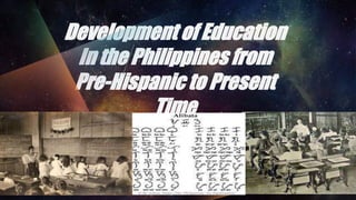Development of Education
In the Philippines from
Pre-Hispanic to Present
Time
 