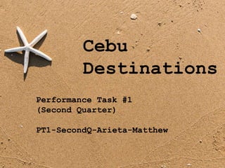 Cebu
Destinations
Performance Task #1
(Second Quarter)
PT1-SecondQ-Arieta-Matthew
 
