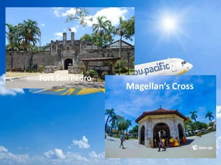 Magellan’s Cross
Fort San Pedro
 