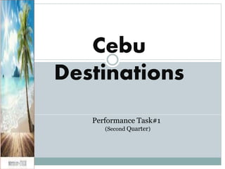 Cebu
Destinations
Performance Task#1
(Second Quarter)
 