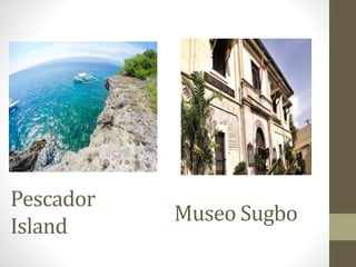 Pescador
Island
Museo Sugbo