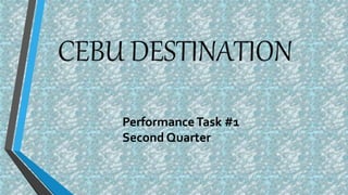 CEBU DESTINATION
PerformanceTask #1
Second Quarter
 