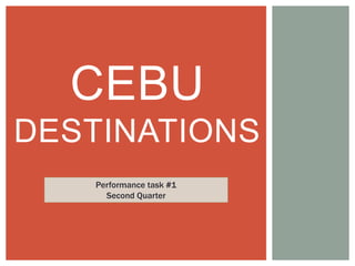 CEBU
DESTINATIONS
Performance task #1
Second Quarter
 