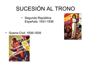 SUCESIÓN AL TRONO 
• Segunda República 
Española: 1931-1936 
• Guerra Civil: 1936-1939 
 